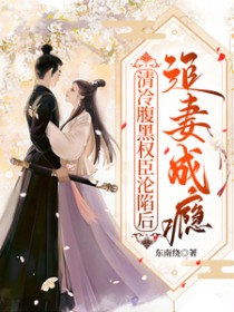 清冷复黑权臣沦陷后,追妻成瘾