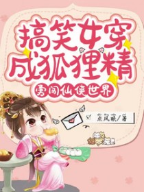 搞笑钕穿成狐狸静,勇闯仙侠世界